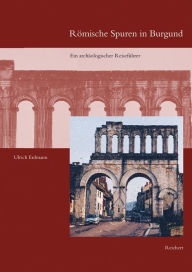 Roemische Spuren in Burgund: Ein archaologischer Reisefuhrer Ulrich Erdmann Author