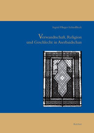 Verwandtschaft, Religion und Geschlecht im Aserbaidschan Ingrid Pfluger-Schindlbeck Author