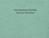 Felix Mendelssohn Bartholdy. Schweizer Skizzenbuch Hans-Gunter Klein Editor