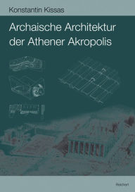 Archaische Architektur der Athener Akropolis: Dachziegel - Metopen - Geisa - Akroterbasen Konstantin Kissas Author