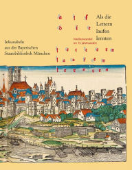 Als die Lettern laufen lernten: Medienwandel im 15. Jahrhundert. Inkunabeln aus der Bayerischen Staatsbibliothek Munchen Dr. Ludwig Reichert Verlag Au