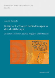 Kinder mit schweren Behinderungen in der Musiktherapie: Zwischen Annehmen, Spuren, Begegnen und Entdecken Annette Kuntsche Author