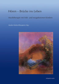 Horen - Brucke ins Leben: Musiktherapie mit fruh- und neugeborenen Kindern. Forschung und Praxis Monika Nocker-Ribaupierre Editor