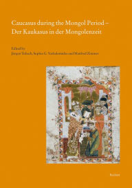 Caucasus during the Mongol Period - Der Kaukasus in der Mongolenzeit Jurgen Tubach Editor