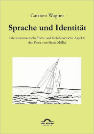 Sprache und Identität: Literaturwissenschaftliche und fachdidaktische Aspekte der Prosa von Herta Müller. Carmen Wagner Author