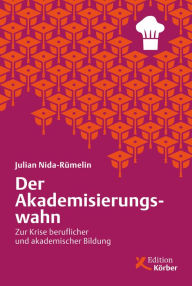 Der Akademisierungswahn: Zur Krise beruflicher und akademischer Bildung Julian Nida-RÃ¼melin Author