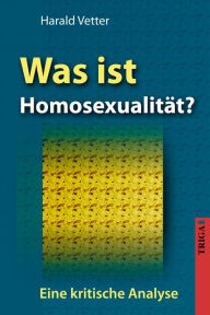 Was ist Homosexualität?: Eine kritische Analyse Harald Vetter Author