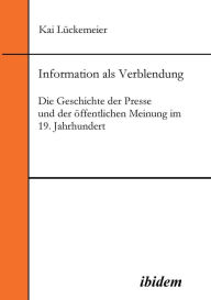 Information als Verblendung. Die Geschichte der Presse und der öffentlichen Meinung im 19. Jahrhundert Kai Lückemeier Author