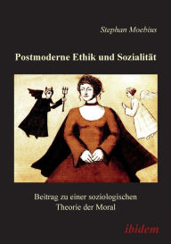 Postmoderne Ethik und Sozialität. Beitrag zu einer soziologischen Theorie der Moral Stephan Moebius Author