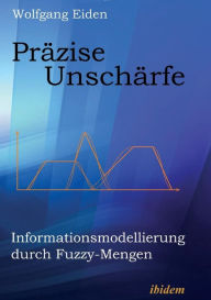 Präzise Unschärfe. Informationsmodellierung durch Fuzzy-Mengen Wolfgang Eiden Author