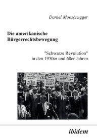 Die amerikanische B?rgerrechtsbewegung. Schwarze Revolution in den 1950er und 60er Jahren Daniel Moosbrugger Author