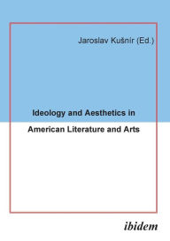 Ideology and Aesthetics in American Literature and Arts. Jaroslav Kusnír Editor