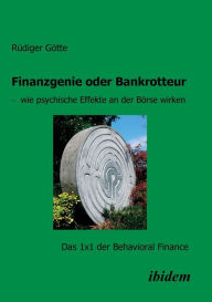 Finanzgenie oder Bankrotteur - wie psychische Effekte an der Börse wirken. Das 1x1 der Behavioral Finance Rüdiger Götte Author