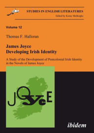 James Joyce: Developing Irish Identity: A Study of the Development of Postcolonial Irish Identity in the Novels of James Joyce Thomas Halloran Author