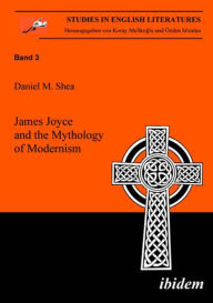 James Joyce and the Mythology of Modernism Daniel Shea Author