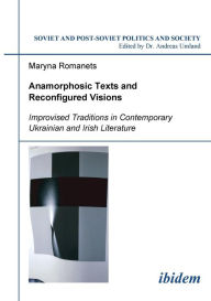 Anamorphosic Texts and Reconfigured Visions. Improvised Traditions in Contemporary Ukrainian and Irish Literature Maryna Romanets Author