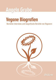 Vegane Biografien. Narrative Interviews und biografische Berichte von Veganern. Zweite, Ã¼berarbeitete Auflage Angela Grube Author