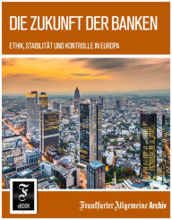 Die Zukunft der Banken: Ethik, StabilitÃ¤t und Kontrolle in Europa Frankfurter Allgemeine Archiv Author
