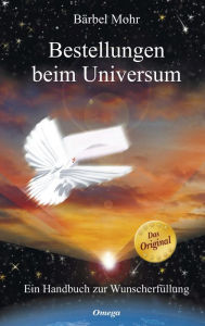 Bestellungen beim Universum: Ein Handbuch zur WunscherfÃ¼llung BÃ¤rbel Mohr Author
