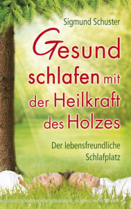 Gesund schlafen mit der Heilkraft des Holzes: Der lebensfreundliche Schlafplatz Sigmund Schuster Author