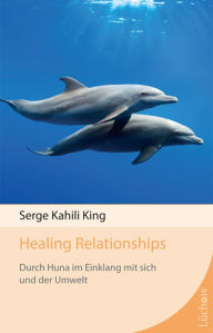 Healing Relationships: Durch Huna im Einklang mit sich und der Umwelt Serge Kahili King Author