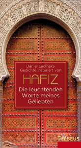 Die leuchtenden Worte meines Geliebten: Gedichte inspiriert von Hafiz Daniel Ladinsky Author