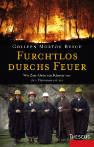 Furchtlos durchs Feuer: Wie Zen-Geist ein Kloster vor den Flammen rettete - Colleen Morton Busch