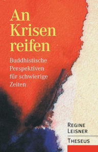 An Krisen reifen: Buddhistische Perspektiven fÃ¼r schwierige Zeiten Regine Leisner Author