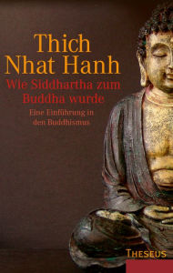 Wie Siddhartha zum Buddha wurde: Eine Einführung in den Buddhismus - Thich Nhat Hanh