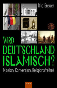 Wird Deutschland islamisch? : Mission, Konversion, Religionsfreiheit Rita Breuer Author
