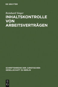 Inhaltskontrolle von ArbeitsvertrÃ¤gen: Vortrag, gehalten vor der Juristischen Gesellschaft zu Berlin am 13. September 2006 Reinhard Singer Author