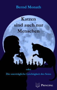 Katzen sind auch nur Menschen: Oder die unerträgliche Leichtigkeit des Seins - Bernd Monath