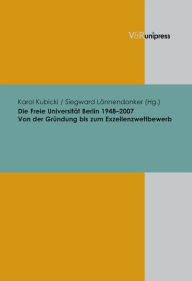 Die Freie Universitat Berlin 1948-2007: Von der Grundung bis zum Exzellenzwettbewerb Siegward Lonnendonker Editor