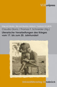 Literarische Verarbeitungen des Krieges vom 17. bis zum 20. Jahrhundert: eine uber die Masen erbarmliche Zeit Claudia Glunz-Horstbrink Editor