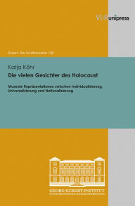 Die vielen Gesichter des Holocaust: Museale Reprasentationen zwischen Individualisierung, Universalisierung und Nationalisierung Katja Kohr Author