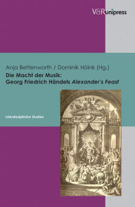 Die Macht der Musik - Georg Friedrich Handels Alexander's Feast: Interdisziplinare Studien Anja Bettenworth Editor