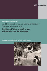 Politik und Wissenschaft in der prahistorischen Archaologie: Perspektiven aus Sachsen, Bohmen und Schlesien Judith Schachtmann Editor