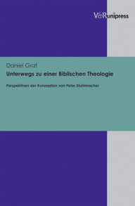 Unterwegs zu einer Biblischen Theologie: Perspektiven der Konzeption von Peter Stuhlmacher Daniel Graf Author