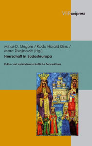 Herrschaft in Sudosteuropa: Kultur- und sozialwissenschaftliche Perspektiven Radu Harald Dinu Editor