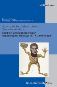 Friedrich Christoph Dahlmann - ein politischer Professor im 19. Jahrhundert Thomas Becker Editor