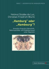 Hamburg oder Hambourg?: Amandus Augustus Abendroth - Reformpolitiker und Stadtoberhaupt unter Napoleon Helmut Stubbe da Luz Author
