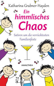 Ein himmlisches Chaos: Satiren um die verrücktesten Familienfeste Katharina Grabner-Hayden Author