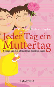 Jeder Tag ein Muttertag: Satiren aus dem alltäglichen Familienchaos Katharina Grabner-Hayden Author