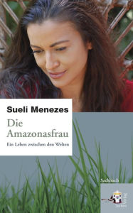 Die Amazonasfrau: Ein Leben zwischen den Welten Sueli Menezes Author