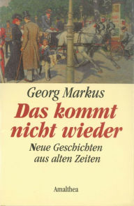 Das kommt nicht wieder: Neue Geschichten aus alten Zeiten Georg Markus Author