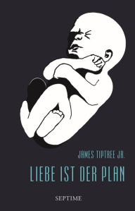 Liebe ist der Plan: Sämtliche Erzählungen, Band 2 James Tiptree, Jr. Author