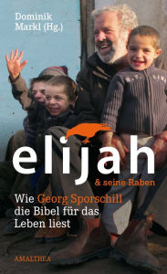 Elijah & seine Raben: Wie Georg Sporschill die Bibel fÃ¼r das Leben liest Georg Sporschill Author
