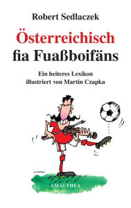 Österreichisch fia Fuaßboifäns: Ein heiteres Lexikon illustriert von Martin Czapka Robert Sedlaczek Author