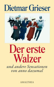 Der erste Walzer: und andere Sensationen von anno dazumal Dietmar Grieser Author
