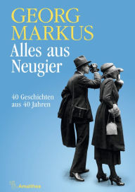 Alles aus Neugier: 40 Geschichten aus 40 Jahren Georg Markus Author
